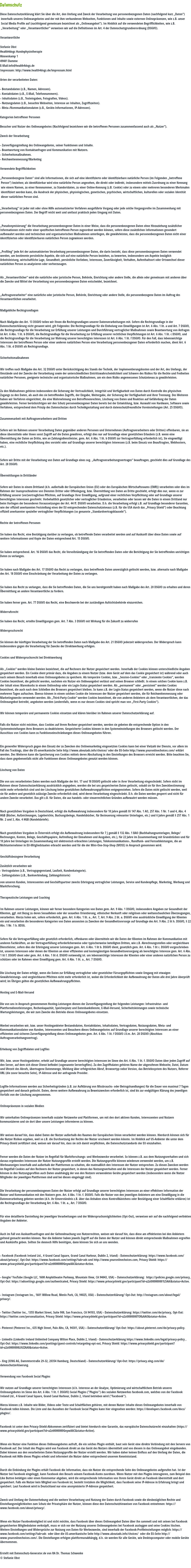  Datenschutz Diese Datenschutzerklärung klärt Sie über die Art, den Umfang und Zweck der Verarbeitung von personenbezogenen Daten (nachfolgend kurz „Daten“) innerhalb unseres Onlineangebotes und der mit ihm verbundenen Webseiten, Funktionen und Inhalte sowie externen Onlinepräsenzen, wie z.B. unser Social Media Profile auf (nachfolgend gemeinsam bezeichnet als „Onlineangebot“). Im Hinblick auf die verwendeten Begrifflichkeiten, wie z.B. „Verarbeitung“ oder „Verantwortlicher“ verweisen wir auf die Definitionen im Art. 4 der Datenschutzgrundverordnung (DSGVO). Verantwortliche Stefanie Obst Health4dogs Hundephysiotherapie Hinnenkamp 1 49401 Damme E-Mail:info@health4dogs.de Impressum: http://www.health4dogs.de/impressum.html Arten der verarbeiteten Daten: - Bestandsdaten (z.B., Namen, Adressen). - Kontaktdaten (z.B., E-Mail, Telefonnummern). - Inhaltsdaten (z.B., Texteingaben, Fotografien, Videos). - Nutzungsdaten (z.B., besuchte Webseiten, Interesse an Inhalten, Zugriffszeiten). - Meta-/Kommunikationsdaten (z.B., Geräte-Informationen, IP-Adressen). Kategorien betroffener Personen Besucher und Nutzer des Onlineangebotes (Nachfolgend bezeichnen wir die betroffenen Personen zusammenfassend auch als „Nutzer“). Zweck der Verarbeitung - Zurverfügungstellung des Onlineangebotes, seiner Funktionen und Inhalte. - Beantwortung von Kontaktanfragen und Kommunikation mit Nutzern. - Sicherheitsmaßnahmen. - Reichweitenmessung/Marketing Verwendete Begrifflichkeiten „Personenbezogene Daten“ sind alle Informationen, die sich auf eine identifizierte oder identifizierbare natürliche Person (im Folgenden „betroffene Person“) beziehen; als identifizierbar wird eine natürliche Person angesehen, die direkt oder indirekt, insbesondere mittels Zuordnung zu einer Kennung wie einem Namen, zu einer Kennnummer, zu Standortdaten, zu einer Online-Kennung (z.B. Cookie) oder zu einem oder mehreren besonderen Merkmalen identifiziert werden kann, die Ausdruck der physischen, physiologischen, genetischen, psychischen, wirtschaftlichen, kulturellen oder sozialen Identität dieser natürlichen Person sind. „Verarbeitung“ ist jeder mit oder ohne Hilfe automatisierter Verfahren ausgeführte Vorgang oder jede solche Vorgangsreihe im Zusammenhang mit personenbezogenen Daten. Der Begriff reicht weit und umfasst praktisch jeden Umgang mit Daten. „Pseudonymisierung“ die Verarbeitung personenbezogener Daten in einer Weise, dass die personenbezogenen Daten ohne Hinzuziehung zusätzlicher Informationen nicht mehr einer spezifischen betroffenen Person zugeordnet werden können, sofern diese zusätzlichen Informationen gesondert aufbewahrt werden und technischen und organisatorischen Maßnahmen unterliegen, die gewährleisten, dass die personenbezogenen Daten nicht einer identifizierten oder identifizierbaren natürlichen Person zugewiesen werden. „Profiling“ jede Art der automatisierten Verarbeitung personenbezogener Daten, die darin besteht, dass diese personenbezogenen Daten verwendet werden, um bestimmte persönliche Aspekte, die sich auf eine natürliche Person beziehen, zu bewerten, insbesondere um Aspekte bezüglich Arbeitsleistung, wirtschaftliche Lage, Gesundheit, persönliche Vorlieben, Interessen, Zuverlässigkeit, Verhalten, Aufenthaltsort oder Ortswechsel dieser natürlichen Person zu analysieren oder vorherzusagen. Als „Verantwortlicher“ wird die natürliche oder juristische Person, Behörde, Einrichtung oder andere Stelle, die allein oder gemeinsam mit anderen über die Zwecke und Mittel der Verarbeitung von personenbezogenen Daten entscheidet, bezeichnet. „Auftragsverarbeiter“ eine natürliche oder juristische Person, Behörde, Einrichtung oder andere Stelle, die personenbezogene Daten im Auftrag des Verantwortlichen verarbeitet. Maßgebliche Rechtsgrundlagen Nach Maßgabe des Art. 13 DSGVO teilen wir Ihnen die Rechtsgrundlagen unserer Datenverarbeitungen mit. Sofern die Rechtsgrundlage in der Datenschutzerklärung nicht genannt wird, gilt Folgendes: Die Rechtsgrundlage für die Einholung von Einwilligungen ist Art. 6 Abs. 1 lit. a und Art. 7 DSGVO, die Rechtsgrundlage für die Verarbeitung zur Erfüllung unserer Leistungen und Durchführung vertraglicher Maßnahmen sowie Beantwortung von Anfragen ist Art. 6 Abs. 1 lit. b DSGVO, die Rechtsgrundlage für die Verarbeitung zur Erfüllung unserer rechtlichen Verpflichtungen ist Art. 6 Abs. 1 lit. c DSGVO, und die Rechtsgrundlage für die Verarbeitung zur Wahrung unserer berechtigten Interessen ist Art. 6 Abs. 1 lit. f DSGVO. Für den Fall, dass lebenswichtige Interessen der betroffenen Person oder einer anderen natürlichen Person eine Verarbeitung personenbezogener Daten erforderlich machen, dient Art. 6 Abs. 1 lit. d DSGVO als Rechtsgrundlage. Sicherheitsmaßnahmen Wir treffen nach Maßgabe des Art. 32 DSGVO unter Berücksichtigung des Stands der Technik, der Implementierungskosten und der Art, des Umfangs, der Umstände und der Zwecke der Verarbeitung sowie der unterschiedlichen Eintrittswahrscheinlichkeit und Schwere des Risikos für die Rechte und Freiheiten natürlicher Personen, geeignete technische und organisatorische Maßnahmen, um ein dem Risiko angemessenes Schutzniveau zu gewährleisten. Zu den Maßnahmen gehören insbesondere die Sicherung der Vertraulichkeit, Integrität und Verfügbarkeit von Daten durch Kontrolle des physischen Zugangs zu den Daten, als auch des sie betreffenden Zugriffs, der Eingabe, Weitergabe, der Sicherung der Verfügbarkeit und ihrer Trennung. Des Weiteren haben wir Verfahren eingerichtet, die eine Wahrnehmung von Betroffenenrechten, Löschung von Daten und Reaktion auf Gefährdung der Daten gewährleisten. Ferner berücksichtigen wir den Schutz personenbezogener Daten bereits bei der Entwicklung, bzw. Auswahl von Hardware, Software sowie Verfahren, entsprechend dem Prinzip des Datenschutzes durch Technikgestaltung und durch datenschutzfreundliche Voreinstellungen (Art. 25 DSGVO). Zusammenarbeit mit Auftragsverarbeitern und Dritten Sofern wir im Rahmen unserer Verarbeitung Daten gegenüber anderen Personen und Unternehmen (Auftragsverarbeitern oder Dritten) offenbaren, sie an diese übermitteln oder ihnen sonst Zugriff auf die Daten gewähren, erfolgt dies nur auf Grundlage einer gesetzlichen Erlaubnis (z.B. wenn eine Übermittlung der Daten an Dritte, wie an Zahlungsdienstleister, gem. Art. 6 Abs. 1 lit. b DSGVO zur Vertragserfüllung erforderlich ist), Sie eingewilligt haben, eine rechtliche Verpflichtung dies vorsieht oder auf Grundlage unserer berechtigten Interessen (z.B. beim Einsatz von Beauftragten, Webhostern, etc.). Sofern wir Dritte mit der Verarbeitung von Daten auf Grundlage eines sog. „Auftragsverarbeitungsvertrages“ beauftragen, geschieht dies auf Grundlage des Art. 28 DSGVO. Übermittlungen in Drittländer Sofern wir Daten in einem Drittland (d.h. außerhalb der Europäischen Union (EU) oder des Europäischen Wirtschaftsraums (EWR)) verarbeiten oder dies im Rahmen der Inanspruchnahme von Diensten Dritter oder Offenlegung, bzw. Übermittlung von Daten an Dritte geschieht, erfolgt dies nur, wenn es zur Erfüllung unserer (vor)vertraglichen Pflichten, auf Grundlage Ihrer Einwilligung, aufgrund einer rechtlichen Verpflichtung oder auf Grundlage unserer berechtigten Interessen geschieht. Vorbehaltlich gesetzlicher oder vertraglicher Erlaubnisse, verarbeiten oder lassen wir die Daten in einem Drittland nur beim Vorliegen der besonderen Voraussetzungen der Art. 44 ff. DSGVO verarbeiten. D.h. die Verarbeitung erfolgt z.B. auf Grundlage besonderer Garantien, wie der offiziell anerkannten Feststellung eines der EU entsprechenden Datenschutzniveaus (z.B. für die USA durch das „Privacy Shield“) oder Beachtung offiziell anerkannter spezieller vertraglicher Verpflichtungen (so genannte „Standardvertragsklauseln“). Rechte der betroffenen Personen Sie haben das Recht, eine Bestätigung darüber zu verlangen, ob betreffende Daten verarbeitet werden und auf Auskunft über diese Daten sowie auf weitere Informationen und Kopie der Daten entsprechend Art. 15 DSGVO. Sie haben entsprechend. Art. 16 DSGVO das Recht, die Vervollständigung der Sie betreffenden Daten oder die Berichtigung der Sie betreffenden unrichtigen Daten zu verlangen. Sie haben nach Maßgabe des Art. 17 DSGVO das Recht zu verlangen, dass betreffende Daten unverzüglich gelöscht werden, bzw. alternativ nach Maßgabe des Art. 18 DSGVO eine Einschränkung der Verarbeitung der Daten zu verlangen. Sie haben das Recht zu verlangen, dass die Sie betreffenden Daten, die Sie uns bereitgestellt haben nach Maßgabe des Art. 20 DSGVO zu erhalten und deren Übermittlung an andere Verantwortliche zu fordern. Sie haben ferner gem. Art. 77 DSGVO das Recht, eine Beschwerde bei der zuständigen Aufsichtsbehörde einzureichen. Widerrufsrecht Sie haben das Recht, erteilte Einwilligungen gem. Art. 7 Abs. 3 DSGVO mit Wirkung für die Zukunft zu widerrufen Widerspruchsrecht Sie können der künftigen Verarbeitung der Sie betreffenden Daten nach Maßgabe des Art. 21 DSGVO jederzeit widersprechen. Der Widerspruch kann insbesondere gegen die Verarbeitung für Zwecke der Direktwerbung erfolgen. Cookies und Widerspruchsrecht bei Direktwerbung Als „Cookies“ werden kleine Dateien bezeichnet, die auf Rechnern der Nutzer gespeichert werden. Innerhalb der Cookies können unterschiedliche Angaben gespeichert werden. Ein Cookie dient primär dazu, die Angaben zu einem Nutzer (bzw. dem Gerät auf dem das Cookie gespeichert ist) während oder auch nach seinem Besuch innerhalb eines Onlineangebotes zu speichern. Als temporäre Cookies, bzw. „Session-Cookies“ oder „transiente Cookies“, werden Cookies bezeichnet, die gelöscht werden, nachdem ein Nutzer ein Onlineangebot verlässt und seinen Browser schließt. In einem solchen Cookie kann z.B. der Inhalt eines Warenkorbs in einem Onlineshop oder ein Login-Status gespeichert werden. Als „permanent“ oder „persistent“ werden Cookies bezeichnet, die auch nach dem Schließen des Browsers gespeichert bleiben. So kann z.B. der Login-Status gespeichert werden, wenn die Nutzer diese nach mehreren Tagen aufsuchen. Ebenso können in einem solchen Cookie die Interessen der Nutzer gespeichert werden, die für Reichweitenmessung oder Marketingzwecke verwendet werden. Als „Third-Party-Cookie“ werden Cookies bezeichnet, die von anderen Anbietern als dem Verantwortlichen, der das Onlineangebot betreibt, angeboten werden (andernfalls, wenn es nur dessen Cookies sind spricht man von „First-Party Cookies“). Wir können temporäre und permanente Cookies einsetzen und klären hierüber im Rahmen unserer Datenschutzerklärung auf. Falls die Nutzer nicht möchten, dass Cookies auf ihrem Rechner gespeichert werden, werden sie gebeten die entsprechende Option in den Systemeinstellungen ihres Browsers zu deaktivieren. Gespeicherte Cookies können in den Systemeinstellungen des Browsers gelöscht werden. Der Ausschluss von Cookies kann zu Funktionseinschränkungen dieses Onlineangebotes führen. Ein genereller Widerspruch gegen den Einsatz der zu Zwecken des Onlinemarketing eingesetzten Cookies kann bei einer Vielzahl der Dienste, vor allem im Fall des Trackings, über die US-amerikanische Seite http://www.aboutads.info/choices/ oder die EU-Seite http://www.youronlinechoices.com/ erklärt werden. Des Weiteren kann die Speicherung von Cookies mittels deren Abschaltung in den Einstellungen des Browsers erreicht werden. Bitte beachten Sie, dass dann gegebenenfalls nicht alle Funktionen dieses Onlineangebotes genutzt werden können. Löschung von Daten Die von uns verarbeiteten Daten werden nach Maßgabe der Art. 17 und 18 DSGVO gelöscht oder in ihrer Verarbeitung eingeschränkt. Sofern nicht im Rahmen dieser Datenschutzerklärung ausdrücklich angegeben, werden die bei uns gespeicherten Daten gelöscht, sobald sie für ihre Zweckbestimmung nicht mehr erforderlich sind und der Löschung keine gesetzlichen Aufbewahrungspflichten entgegenstehen. Sofern die Daten nicht gelöscht werden, weil sie für andere und gesetzlich zulässige Zwecke erforderlich sind, wird deren Verarbeitung eingeschränkt. D.h. die Daten werden gesperrt und nicht für andere Zwecke verarbeitet. Das gilt z.B. für Daten, die aus handels- oder steuerrechtlichen Gründen aufbewahrt werden müssen. Nach gesetzlichen Vorgaben in Deutschland, erfolgt die Aufbewahrung insbesondere für 10 Jahre gemäß §§ 147 Abs. 1 AO, 257 Abs. 1 Nr. 1 und 4, Abs. 4 HGB (Bücher, Aufzeichnungen, Lageberichte, Buchungsbelege, Handelsbücher, für Besteuerung relevanter Unterlagen, etc.) und 6 Jahre gemäß § 257 Abs. 1 Nr. 2 und 3, Abs. 4 HGB (Handelsbriefe). Nach gesetzlichen Vorgaben in Österreich erfolgt die Aufbewahrung insbesondere für 7 J gemäß § 132 Abs. 1 BAO (Buchhaltungsunterlagen, Belege/Rechnungen, Konten, Belege, Geschäftspapiere, Aufstellung der Einnahmen und Ausgaben, etc.), für 22 Jahre im Zusammenhang mit Grundstücken und für 10 Jahre bei Unterlagen im Zusammenhang mit elektronisch erbrachten Leistungen, Telekommunikations-, Rundfunk- und Fernsehleistungen, die an Nichtunternehmer in EU-Mitgliedstaaten erbracht werden und für die der Mini-One-Stop-Shop (MOSS) in Anspruch genommen wird. Geschäftsbezogene Verarbeitung Zusätzlich verarbeiten wir - Vertragsdaten (z.B., Vertragsgegenstand, Laufzeit, Kundenkategorie). - Zahlungsdaten (z.B., Bankverbindung, Zahlungshistorie) von unseren Kunden, Interessenten und Geschäftspartner zwecks Erbringung vertraglicher Leistungen, Service und Kundenpflege, Marketing, Werbung und Marktforschung. Therapeutische Leistungen und Coaching Im Rahmen unserer Leistungen, können wir ferner besondere Kategorien von Daten gem. Art. 9 Abs. 1 DSGVO, insbesondere Angaben zur Gesundheit der Klienten, ggf. mit Bezug zu deren Sexualleben oder der sexuellen Orientierung, ethnischer Herkunft oder religiösen oder weltanschaulichen Überzeugungen, verarbeiten. Hierzu holen wir, sofern erforderlich, gem. Art. 6 Abs. 1 lit. a., Art. 7, Art. 9 Abs. 2 lit. a. DSGVO eine ausdrückliche Einwilligung der Klienten ein und verarbeiten die besonderen Kategorien von Daten ansonsten zu Zwecken der Gesundheitsvorsorge auf Grundlage des Art. 9 Abs. 2 lit h. DSGVO, § 22 Abs. 1 Nr. 1 b. BDSG. Sofern für die Vertragserfüllung oder gesetzlich erforderlich, offenbaren oder übermitteln wir die Daten der Klienten im Rahmen der Kommunikation mit anderen Fachkräften, an der Vertragserfüllung erforderlicherweise oder typischerweise beteiligten Dritten, wie z.B. Abrechnungsstellen oder vergleichbare Dienstleister, sofern dies der Erbringung unserer Leistungen gem. Art. 6 Abs. 1 lit b. DSGVO dient, gesetzlich gem. Art. 6 Abs. 1 lit c. DSGVO vorgeschrieben ist, unseren Interessen oder denen der Klienten an einer effizienten und kostengünstigen Gesundheitsversorgung als berechtigtes Interesse gem. Art. 6 Abs. 1 lit f. DSGVO dient oder gem. Art. 6 Abs. 1 lit d. DSGVO notwendig ist. um lebenswichtige Interessen der Klienten oder einer anderen natürlichen Person zu schützen oder im Rahmen einer Einwilligung gem. Art. 6 Abs. 1 lit. a., Art. 7 DSGVO. Die Löschung der Daten erfolgt, wenn die Daten zur Erfüllung vertraglicher oder gesetzlicher Fürsorgepflichten sowie Umgang mit etwaigen Gewährleistungs- und vergleichbaren Pflichten nicht mehr erforderlich ist, wobei die Erforderlichkeit der Aufbewahrung der Daten alle drei Jahre überprüft wird; im Übrigen gelten die gesetzlichen Aufbewahrungspflichten. Hosting und E-Mail-Versand Die von uns in Anspruch genommenen Hosting-Leistungen dienen der Zurverfügungstellung der folgenden Leistungen: Infrastruktur- und Plattformdienstleistungen, Rechenkapazität, Speicherplatz und Datenbankdienste, E-Mail-Versand, Sicherheitsleistungen sowie technische Wartungsleistungen, die wir zum Zwecke des Betriebs dieses Onlineangebotes einsetzen. Hierbei verarbeiten wir, bzw. unser Hostinganbieter Bestandsdaten, Kontaktdaten, Inhaltsdaten, Vertragsdaten, Nutzungsdaten, Meta- und Kommunikationsdaten von Kunden, Interessenten und Besuchern dieses Onlineangebotes auf Grundlage unserer berechtigten Interessen an einer effizienten und sicheren Zurverfügungstellung dieses Onlineangebotes gem. Art. 6 Abs. 1 lit. f DSGVO i.V.m. Art. 28 DSGVO (Abschluss Auftragsverarbeitungsvertrag). Erhebung von Zugriffsdaten und Logfiles Wir, bzw. unser Hostinganbieter, erhebt auf Grundlage unserer berechtigten Interessen im Sinne des Art. 6 Abs. 1 lit. f. DSGVO Daten über jeden Zugriff auf den Server, auf dem sich dieser Dienst befindet (sogenannte Serverlogfiles). Zu den Zugriffsdaten gehören Name der abgerufenen Webseite, Datei, Datum und Uhrzeit des Abrufs, übertragene Datenmenge, Meldung über erfolgreichen Abruf, Browsertyp nebst Version, das Betriebssystem des Nutzers, Referrer URL (die zuvor besuchte Seite), IP-Adresse und der anfragende Provider. Logfile-Informationen werden aus Sicherheitsgründen (z.B. zur Aufklärung von Missbrauchs- oder Betrugshandlungen) für die Dauer von maximal 7 Tagen gespeichert und danach gelöscht. Daten, deren weitere Aufbewahrung zu Beweiszwecken erforderlich ist, sind bis zur endgültigen Klärung des jeweiligen Vorfalls von der Löschung ausgenommen. Onlinepräsenzen in sozialen Medien Wir unterhalten Onlinepräsenzen innerhalb sozialer Netzwerke und Plattformen, um mit den dort aktiven Kunden, Interessenten und Nutzern kommunizieren und sie dort über unsere Leistungen informieren zu können. Wir weisen darauf hin, dass dabei Daten der Nutzer außerhalb des Raumes der Europäischen Union verarbeitet werden können. Hierdurch können sich für die Nutzer Risiken ergeben, weil so z.B. die Durchsetzung der Rechte der Nutzer erschwert werden könnte. Im Hinblick auf US-Anbieter die unter dem Privacy-Shield zertifiziert sind, weisen wir darauf hin, dass sie sich damit verpflichten, die Datenschutzstandards der EU einzuhalten. Ferner werden die Daten der Nutzer im Regelfall für Marktforschungs- und Werbezwecke verarbeitet. So können z.B. aus dem Nutzungsverhalten und sich daraus ergebenden Interessen der Nutzer Nutzungsprofile erstellt werden. Die Nutzungsprofile können wiederum verwendet werden, um z.B. Werbeanzeigen innerhalb und außerhalb der Plattformen zu schalten, die mutmaßlich den Interessen der Nutzer entsprechen. Zu diesen Zwecken werden im Regelfall Cookies auf den Rechnern der Nutzer gespeichert, in denen das Nutzungsverhalten und die Interessen der Nutzer gespeichert werden. Ferner können in den Nutzungsprofilen auch Daten unabhängig der von den Nutzern verwendeten Geräte gespeichert werden (insbesondere wenn die Nutzer Mitglieder der jeweiligen Plattformen sind und bei diesen eingeloggt sind). Die Verarbeitung der personenbezogenen Daten der Nutzer erfolgt auf Grundlage unserer berechtigten Interessen an einer effektiven Information der Nutzer und Kommunikation mit den Nutzern gem. Art. 6 Abs. 1 lit. f. DSGVO. Falls die Nutzer von den jeweiligen Anbietern um eine Einwilligung in die Datenverarbeitung gebeten werden (d.h. ihr Einverständnis z.B. über das Anhaken eines Kontrollkästchens oder Bestätigung einer Schaltfläche erklären) ist die Rechtsgrundlage der Verarbeitung Art. 6 Abs. 1 lit. a., Art. 7 DSGVO. Für eine detaillierte Darstellung der jeweiligen Verarbeitungen und der Widerspruchsmöglichkeiten (Opt-Out), verweisen wir auf die nachfolgend verlinkten Angaben der Anbieter. Auch im Fall von Auskunftsanfragen und der Geltendmachung von Nutzerrechten, weisen wir darauf hin, dass diese am effektivsten bei den Anbietern geltend gemacht werden können. Nur die Anbieter haben jeweils Zugriff auf die Daten der Nutzer und können direkt entsprechende Maßnahmen ergreifen und Auskünfte geben. Sollten Sie dennoch Hilfe benötigen, dann können Sie sich an uns wenden. - Facebook (Facebook Ireland Ltd., 4 Grand Canal Square, Grand Canal Harbour, Dublin 2, Irland) - Datenschutzerklärung: https://www.facebook.com/about/privacy/, Opt-Out: https://www.facebook.com/settings?tab=ads und http://www.youronlinechoices.com, Privacy Shield: https://www.privacyshield.gov/participant?id=a2zt0000000GnywAAC&status=Active. - Google/ YouTube (Google LLC, 1600 Amphitheatre Parkway, Mountain View, CA 94043, USA) – Datenschutzerklärung: https://policies.google.com/privacy, Opt-Out: https://adssettings.google.com/authenticated, Privacy Shield: https://www.privacyshield.gov/participant?id=a2zt000000001L5AAI&status=Active. - Instagram (Instagram Inc., 1601 Willow Road, Menlo Park, CA, 94025, USA) – Datenschutzerklärung/ Opt-Out: http://instagram.com/about/legal/privacy/. - Twitter (Twitter Inc., 1355 Market Street, Suite 900, San Francisco, CA 94103, USA) - Datenschutzerklärung: https://twitter.com/de/privacy, Opt-Out: https://twitter.com/personalization, Privacy Shield: https://www.privacyshield.gov/participant?id=a2zt0000000TORzAAO&status=Active. - Pinterest (Pinterest Inc., 635 High Street, Palo Alto, CA, 94301, USA) – Datenschutzerklärung/ Opt-Out: https://about.pinterest.com/de/privacy-policy. - LinkedIn (LinkedIn Ireland Unlimited Company Wilton Place, Dublin 2, Irland) - Datenschutzerklärung https://www.linkedin.com/legal/privacy-policy , Opt-Out: https://www.linkedin.com/psettings/guest-controls/retargeting-opt-out, Privacy Shield: https://www.privacyshield.gov/participant?id=a2zt0000000L0UZAA0&status=Active. - Xing (XING AG, Dammtorstraße 29-32, 20354 Hamburg, Deutschland) - Datenschutzerklärung/ Opt-Out: https://privacy.xing.com/de/datenschutzerklaerung. Verwendung von Facebook Social Plugins Wir nutzen auf Grundlage unserer berechtigten Interessen (d.h. Interesse an der Analyse, Optimierung und wirtschaftlichem Betrieb unseres Onlineangebotes im Sinne des Art. 6 Abs. 1 lit. f. DSGVO) Social Plugins ("Plugins") des sozialen Netzwerkes facebook.com, welches von der Facebook Ireland Ltd., 4 Grand Canal Square, Grand Canal Harbour, Dublin 2, Irland betrieben wird ("Facebook"). Hierzu können z.B. Inhalte wie Bilder, Videos oder Texte und Schaltflächen gehören, mit denen Nutzer Inhalte dieses Onlineangebotes innerhalb von Facebook teilen können. Die Liste und das Aussehen der Facebook Social Plugins kann hier eingesehen werden: https://developers.facebook.com/docs/plugins/. Facebook ist unter dem Privacy-Shield-Abkommen zertifiziert und bietet hierdurch eine Garantie, das europäische Datenschutzrecht einzuhalten (https://www.privacyshield.gov/participant?id=a2zt0000000GnywAAC&status=Active). Wenn ein Nutzer eine Funktion dieses Onlineangebotes aufruft, die ein solches Plugin enthält, baut sein Gerät eine direkte Verbindung mit den Servern von Facebook auf. Der Inhalt des Plugins wird von Facebook direkt an das Gerät des Nutzers übermittelt und von diesem in das Onlineangebot eingebunden. Dabei können aus den verarbeiteten Daten Nutzungsprofile der Nutzer erstellt werden. Wir haben daher keinen Einfluss auf den Umfang der Daten, die Facebook mit Hilfe dieses Plugins erhebt und informiert die Nutzer daher entsprechend unserem Kenntnisstand. Durch die Einbindung der Plugins erhält Facebook die Information, dass ein Nutzer die entsprechende Seite des Onlineangebotes aufgerufen hat. Ist der Nutzer bei Facebook eingeloggt, kann Facebook den Besuch seinem Facebook-Konto zuordnen. Wenn Nutzer mit den Plugins interagieren, zum Beispiel den Like Button betätigen oder einen Kommentar abgeben, wird die entsprechende Information von Ihrem Gerät direkt an Facebook übermittelt und dort gespeichert. Falls ein Nutzer kein Mitglied von Facebook ist, besteht trotzdem die Möglichkeit, dass Facebook seine IP-Adresse in Erfahrung bringt und speichert. Laut Facebook wird in Deutschland nur eine anonymisierte IP-Adresse gespeichert. Zweck und Umfang der Datenerhebung und die weitere Verarbeitung und Nutzung der Daten durch Facebook sowie die diesbezüglichen Rechte und Einstellungsmöglichkeiten zum Schutz der Privatsphäre der Nutzer, können diese den Datenschutzhinweisen von Facebook entnehmen: https://www.facebook.com/about/privacy/. Wenn ein Nutzer Facebookmitglied ist und nicht möchte, dass Facebook über dieses Onlineangebot Daten über ihn sammelt und mit seinen bei Facebook gespeicherten Mitgliedsdaten verknüpft, muss er sich vor der Nutzung unseres Onlineangebotes bei Facebook ausloggen und seine Cookies löschen. Weitere Einstellungen und Widersprüche zur Nutzung von Daten für Werbezwecke, sind innerhalb der Facebook-Profileinstellungen möglich: https://www.facebook.com/settings?tab=ads oder über die US-amerikanische Seite http://www.aboutads.info/choices/ oder die EU-Seite http://www.youronlinechoices.com/. Die Einstellungen erfolgen plattformunabhängig, d.h. sie werden für alle Geräte, wie Desktopcomputer oder mobile Geräte übernommen. Erstellt mit Datenschutz-Generator.de von RA Dr. Thomas Schwenke © Stefanie Obst